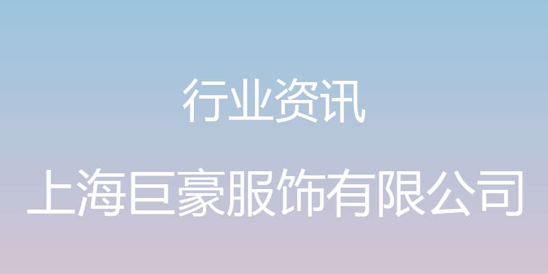 行业资讯 - 上海巨豪服饰有限公司